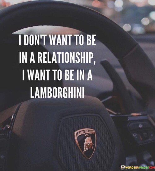 The quote reflects a desire for material success over emotional connections. It contrasts relationships with material possession, like a Lamborghini car. It suggests prioritizing luxury over companionship. The emphasis is on materialism, possibly due to the appeal of status and luxury.

The quote highlights a preference for extravagant things. It may signify valuing symbols of wealth over emotional bonds. The speaker's focus seems to be on acquiring luxury, possibly linked to societal aspirations. The quote captures a sentiment of placing importance on material possessions rather than interpersonal relationships.

The quote underscores how some prioritize material achievements. The speaker's yearning for a Lamborghini symbolizes success and opulence. It reflects a culture that often values possessions as status symbols. The desire for luxury over relationships is a reflection of individual values and societal influences.