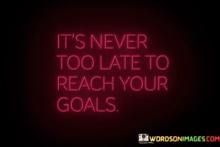 Its-Never-Too-Late-To-Reach-Your-Goals-Quotes.jpeg