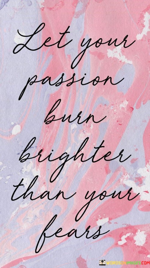 Let-Your-Passion-Burn-Brighter-Than-Your-Fears-Quotes.jpeg