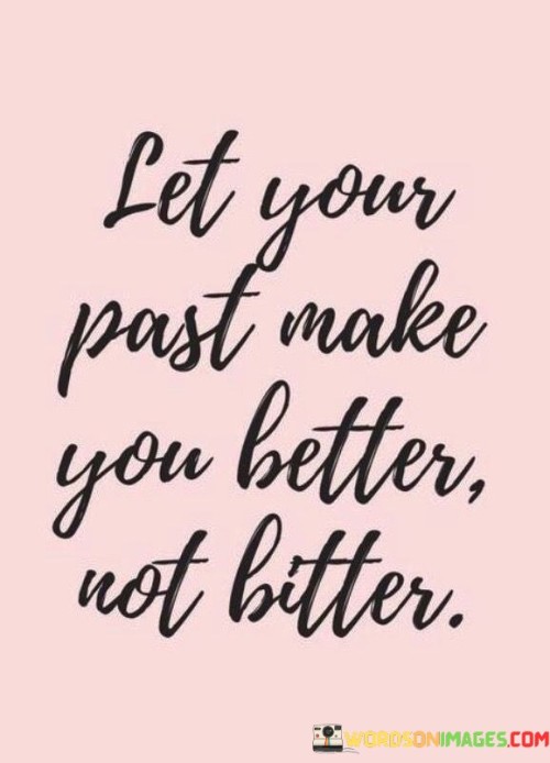 The past is a teacher, not a jailer. Learn from it. Let mistakes be lessons, not regrets. Grow through experiences. Embrace the past as a stepping stone. It shapes you, but don't let it define you negatively. Use it to become wiser, not resentful.

Look back to move forward. The past refines, not ruins. Bitterness holds you back. Improvement propels you forward. Accept the past's challenges as opportunities. They build resilience. Mistakes aren't anchors; they're bridges to growth. The past's impact is determined by your perspective.

Choose growth over resentment. The past can build or break you. Transform pain into strength. The past's influence is under your control. Let it mold you positively. Don't dwell; evolve. Embrace the journey from bitter to better. The past's power lies in the lessons it leaves.