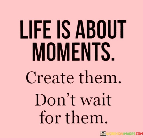 Life-Is-About-Moments-Create-Them-Quotes.jpeg