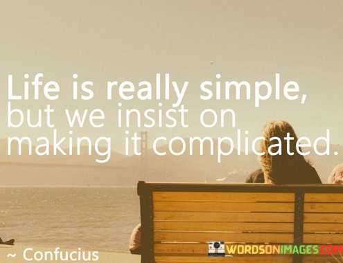 Life-Is-Really-Simple-But-We-Insist-On-Making-It-Complicated-Quotes.jpeg