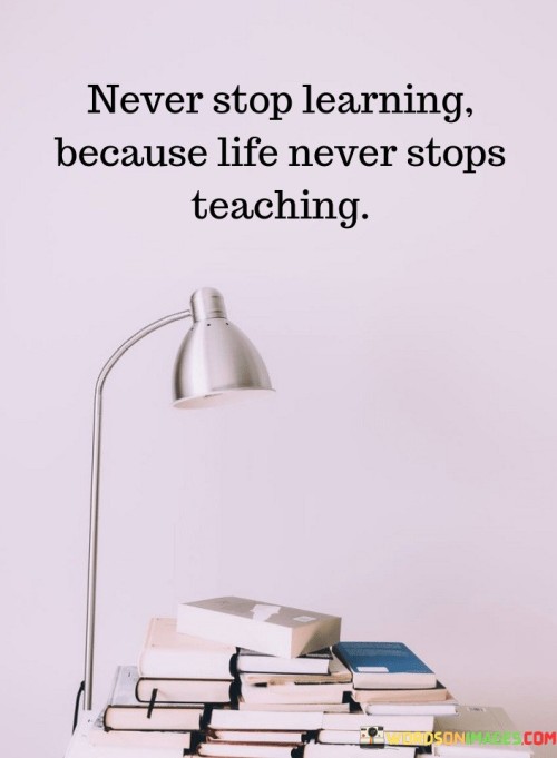 Never-Stop-Learning-Because-Life-Never-Stops-Teaching-Quotes.jpeg