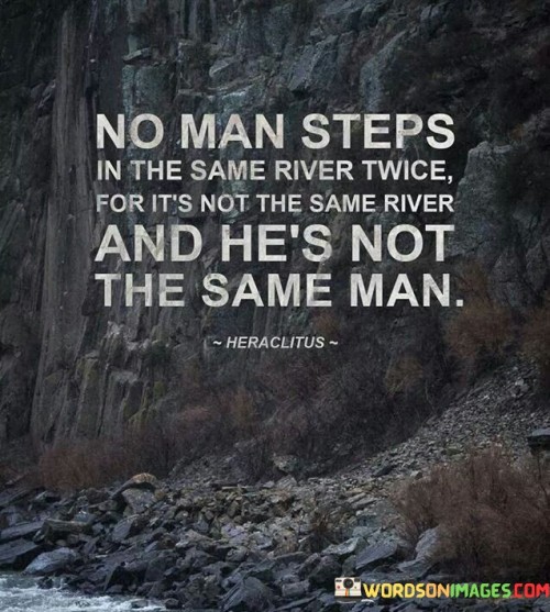 No-Man-Steps-In-The-Same-River-Twice-Quotes.jpeg