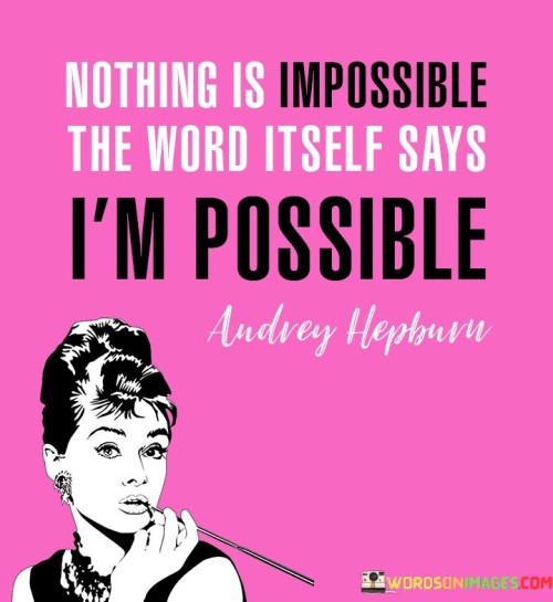 Nothing Is Impossible The Word Itself Says I'm Possible Quotes