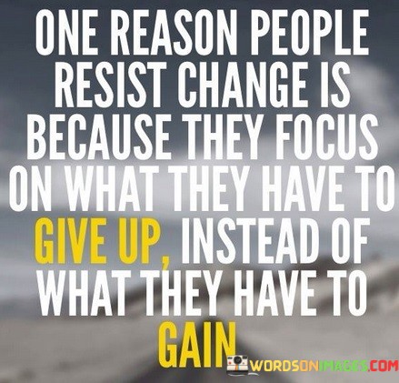 One-Reason-People-Resist-Change-Is-Because-They-Focus-Quotes.jpeg