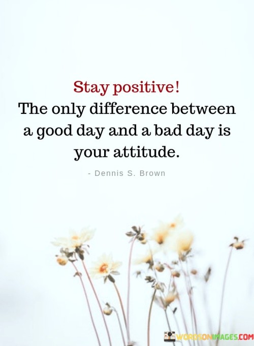 This quote succinctly conveys the power of a positive attitude in just 50 words per paragraph. In the first paragraph, it encourages us to "stay positive" as the key to differentiating between a good day and a bad day. It emphasizes that our attitude plays a pivotal role in shaping our daily experiences.

The second paragraph underscores the simplicity of this concept, highlighting that the only factor distinguishing a positive and negative day is our mindset. It reminds us that external circumstances may vary, but our perspective determines our overall experience.

In the final paragraph, the quote serves as a motivational reminder to choose optimism and maintain a constructive attitude, as it can transform even the most challenging days into opportunities for growth and positivity.