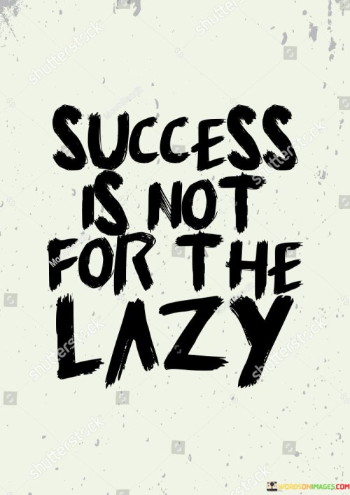 The statement asserts that success is not attainable through laziness or idleness. It suggests that achieving one's goals requires effort, diligence, and proactive engagement. By emphasizing the importance of hard work and initiative, the statement underscores that meaningful accomplishments demand active participation.

The statement highlights the relationship between effort and success. It implies that individuals who seek success must be willing to invest time, energy, and dedication. Laziness, on the other hand, is incompatible with the pursuit of meaningful achievements.

The brevity of the statement captures a straightforward principle. It encapsulates the idea that success is a product of active engagement and industriousness. The statement's message serves as a reminder that meaningful accomplishments are rooted in purposeful actions and commitment, ultimately emphasizing the value of diligence and determination in the journey toward success.