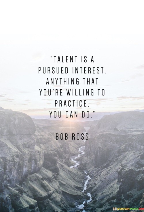 Talent comes from following passions. If you're eager, even learning becomes easy. Interests become abilities. Dedication fuels skills. When you're willing to invest effort, talent blossoms. It's about nurturing what captivates you. The path from curiosity to mastery is a journey of pursuit.

Passion births aptitude. Enthusiasm drives growth. When you put in the work, talents emerge. Devotion hones abilities. Willingness shapes potential into expertise. Embrace what excites you, for it holds the key to your talents. Passion fuels the journey from novice to virtuoso.

Unlocking talents requires ardor. Passion breeds proficiency. Effort transforms interests into skills. Dedication is the bridge to mastery. Being open to learning crafts talent. Passion, the catalyst, nurtures interests into aptitudes. When passion is your compass, pursuits become proficiencies. It's the journey that transforms passions into exceptional talents.