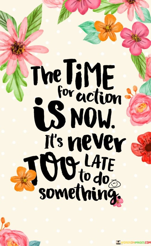 The Time For Action Is Now It's Never Too Late Quotes