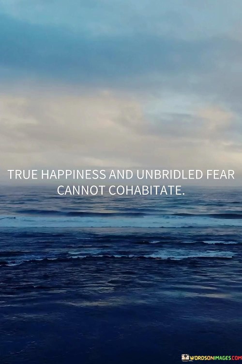Genuine joy can't coexist with overpowering fear. Happiness and fear are incompatible. Fear overshadows happiness. True happiness thrives in an environment devoid of fear. It's like light dispelling darkness. Fear is happiness' adversary. Their coexistence is like a contradiction; one's presence diminishes the other's essence.

Happiness thrives when fear recedes. Joyful moments bloom when fear retreats. True happiness requires a fear-free space. When fear is absent, happiness flourishes. It's a balancing act; either fear or happiness prevails. They exist as opposite forces. Their cohabitation disrupts the harmony needed for authentic happiness.

Happiness's essence is pure. Fear's grip taints it. Genuine happiness surfaces when fear dissipates. The two can't share the same space. Like oil and water, they don't mix. Fear's absence clears a path for happiness to flourish. It's a choice: embrace happiness, relinquish fear. Their incompatibility defines the pursuit of a contented life.