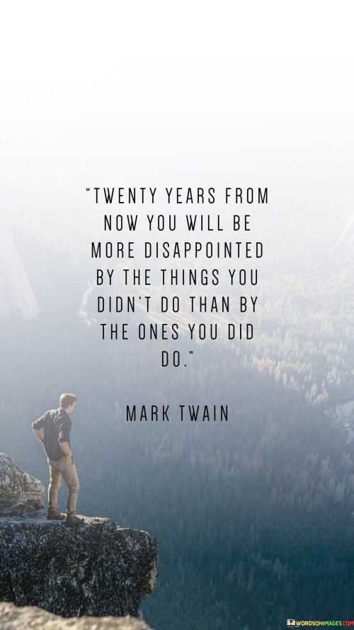 Twenty Years From Now You Will Be More Disappointed Quotes