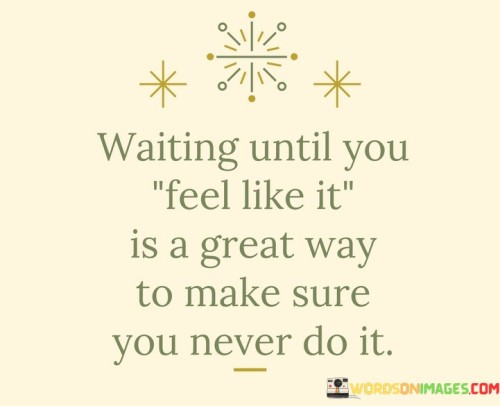Waiting Until You Feel Like It Is A Great Way Quotes