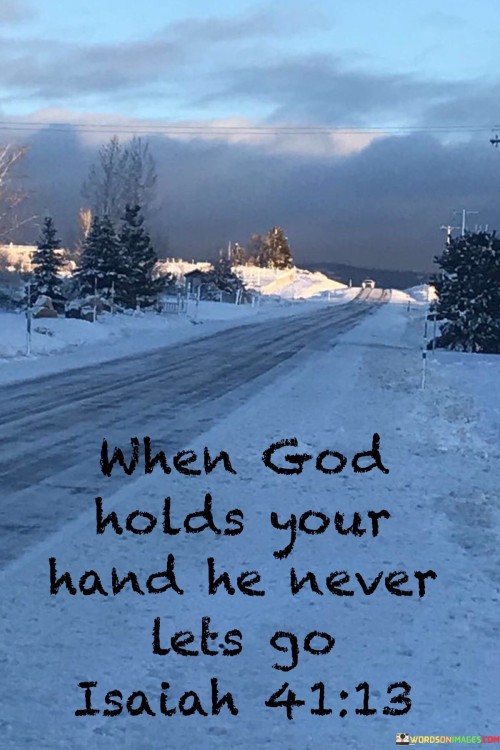 This quote carries a message of faith and reassurance, suggesting that when one has a spiritual connection with God, it is unwavering and enduring.

The quote emphasizes the idea that God's guidance and support are constant and dependable. It implies that once God holds your hand, His presence is steadfast.

This message resonates with individuals who find comfort in their faith and believe in the enduring nature of God's love and guidance. It reflects a sense of trust in God's unwavering support throughout life's journey.