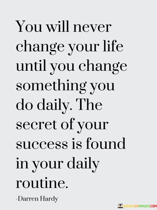 The quote emphasizes the connection between daily actions and life transformation. It suggests that altering habitual behaviors is essential for achieving meaningful change. By highlighting the impact of consistent routines, the quote underscores that the key to success lies in the small, regular choices individuals make.

The quote underscores the importance of routines in shaping outcomes. It implies that significant life changes stem from consistent adjustments to daily habits. By recognizing the influence of repeated actions, individuals can harness the power of routine to drive positive transformation.

The brevity of the quote captures a crucial principle. It encapsulates the idea that success is cultivated through intentional daily practices. The quote's message encourages individuals to examine their routines and make deliberate choices that align with their goals, ultimately emphasizing the pivotal role of habits in achieving desired outcomes.