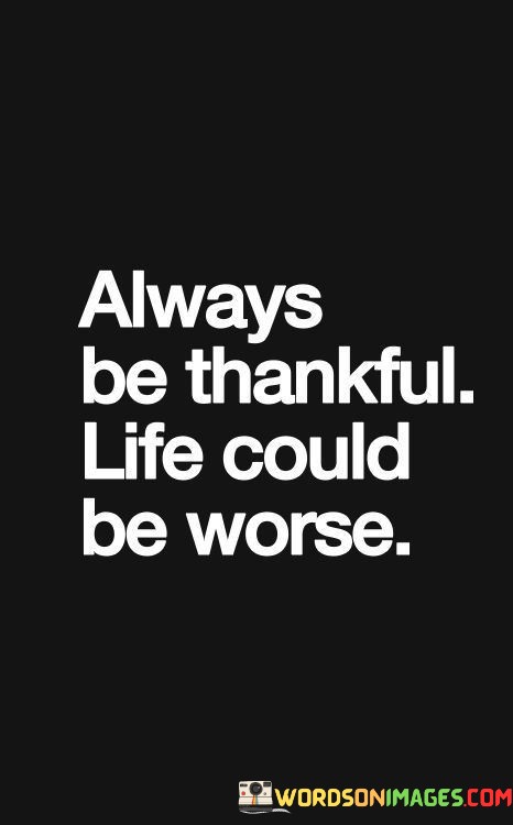 Always-Be-Thankful-Life-Could-Be-Quotes.jpeg