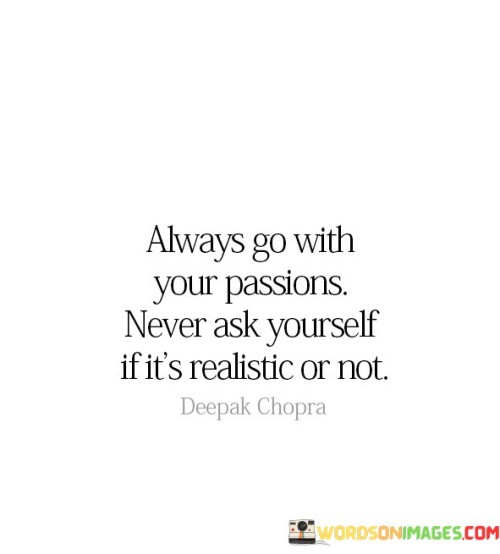 Always Go With Your Passions Never Ask Yourself Quotes