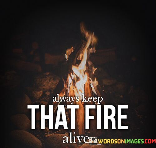 Always Keep That Fire Alive Quotes