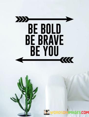 Be Bold Be Brave You Quotes