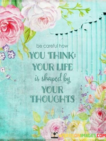 Be Careful How You Think Your Life Quotes