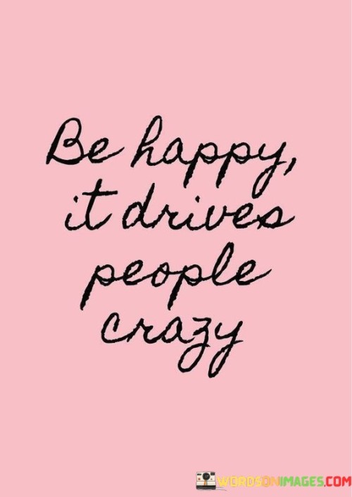 Be-Happy-It-Drives-People-Crazy.jpeg
