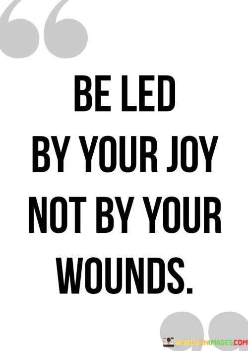 Be Led By Your Joy Not By Your Wounds Quotes