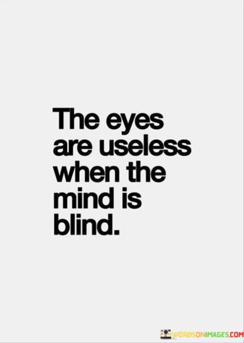 This quote highlights the mind's role in perception. It implies that clear thinking is vital for understanding. Like a foggy window obstructing sight, a closed mind hinders true insight, rendering eyesight meaningless.

Clarity connects sight and understanding. The quote emphasizes their interdependence. It's like a puzzle with missing pieces. Without an open mind, you miss out on comprehending the full picture.

It underscores the importance of a receptive attitude. It's like unlocking a door to insight. By cultivating a clear and open mind, you ensure that your perception aligns with reality, enabling better decision-making and richer experiences.