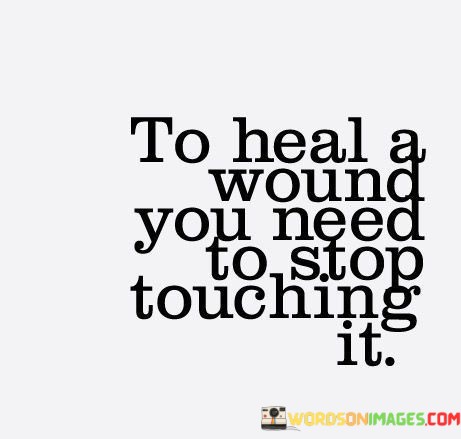 To-Heal-A-Wound-You-Need-To-Stop-Quotes.jpeg