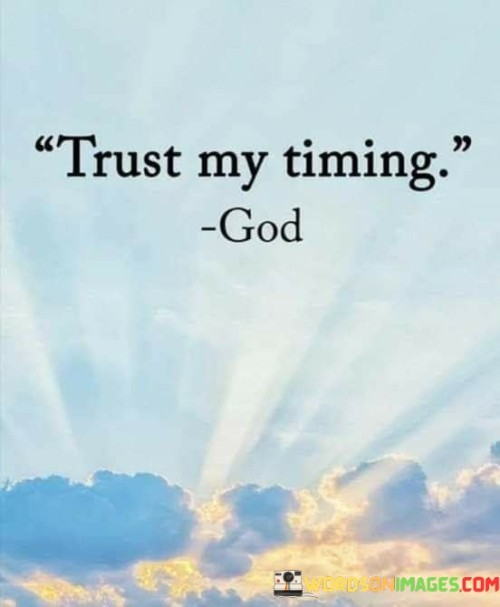 The quote "Trust my timing" encourages individuals to have faith in their own sense of timing and the pace at which they navigate life's experiences.

It emphasizes that each person's journey is unique and unfolds according to their own pace and rhythm. It encourages patience and self-trust in making choices and decisions.

This message resonates with those who may be feeling pressure to conform to societal expectations or timelines. It reminds individuals that it's okay to trust their instincts and navigate life in a way that feels right for them, even if it doesn't align with external expectations.