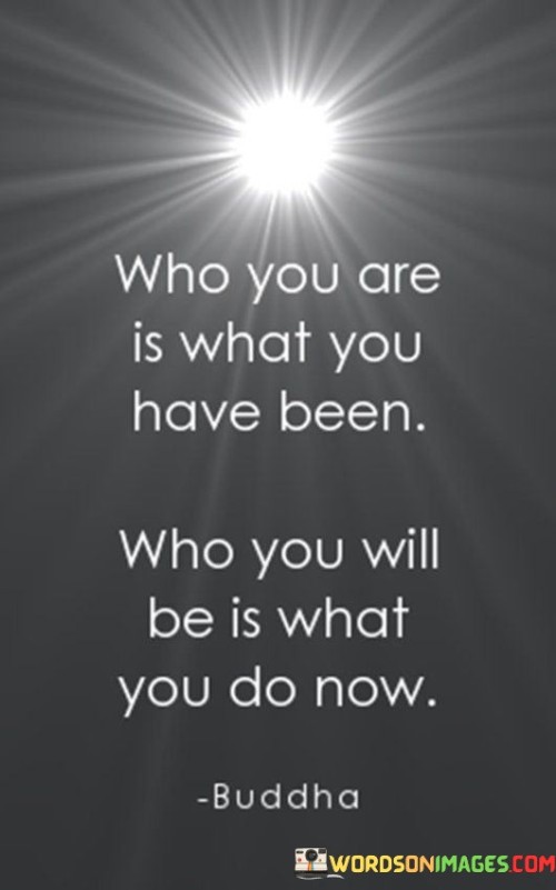 Who You Are Is What You Have Been Quotes
