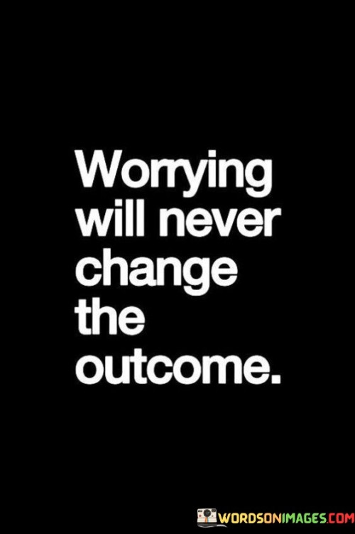 Worrying-Will-Never-Change-The-Outcome-Quotes.jpeg