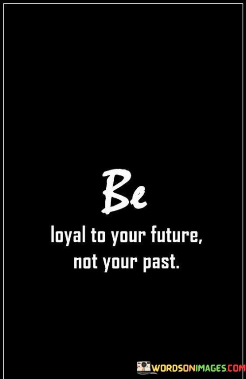 Be-Loyal-To-Your-Future-Not-Your-Past-Quotes.jpeg