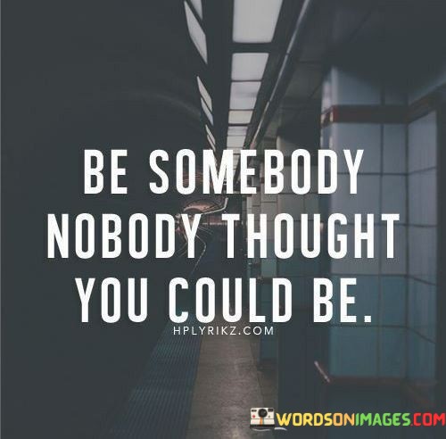 Be Somebody Nobody Thought You Could Quotes