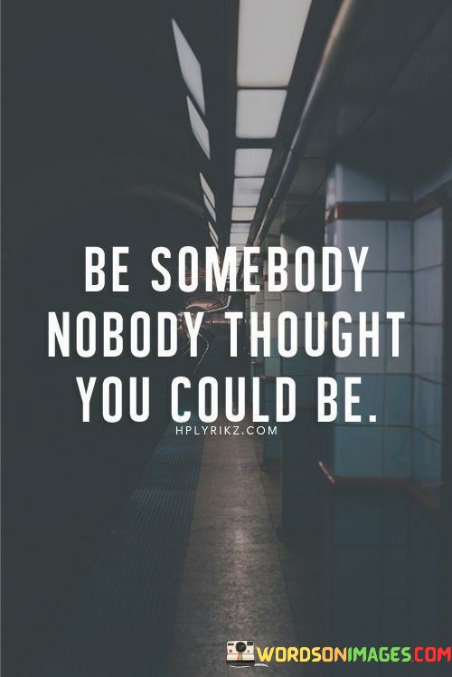 Be-Somebody-Nobody-Thought-You-Could-Quotes93cc9c245b695de9.jpeg