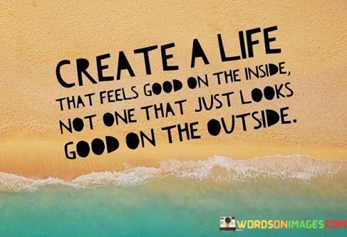 Creat A Life That Feel Good On The Inside Quotes