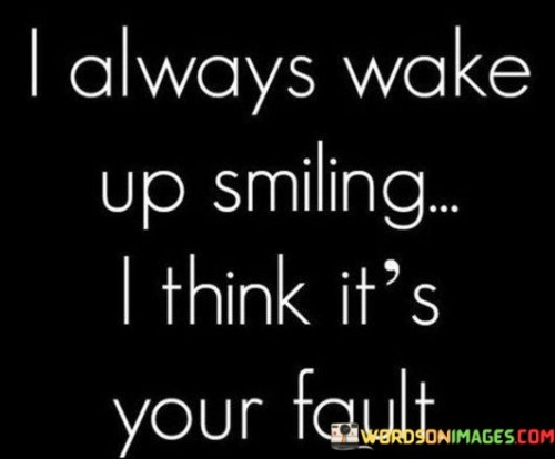 I Always Wake Up Smiling I Think It's You Quotes