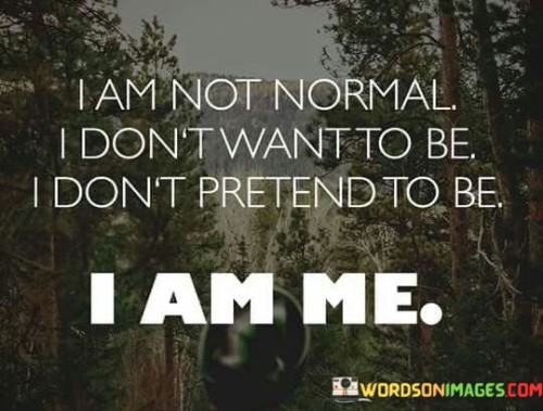 I Am Not Normal I Don't Want To Be Quotes