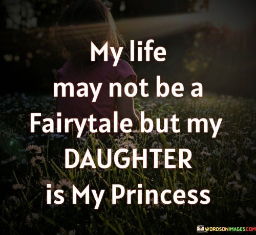 This quote reflects a parent's deep love and admiration for their daughter, highlighting the significance and joy she brings to their life. It acknowledges that life may not always resemble a perfect fairytale, but the presence of their daughter makes it magical and meaningful. The quote celebrates the special bond between a parent and child, particularly the cherished role of a daughter in the parent's life. It emphasizes the parent's devotion and affection, referring to their daughter as a princess, a term associated with beauty, innocence, and royalty. By expressing this sentiment, the quote captures the parent's recognition of their daughter's importance and the profound impact she has on their happiness and sense of fulfillment. It conveys a sense of pride in their daughter's uniqueness and acknowledges her as a source of love, inspiration, and joy in the parent's life. Ultimately, the quote encapsulates the profound love, admiration, and adoration a parent feels for their daughter, elevating her to a position of great significance and affection in their heart and life.