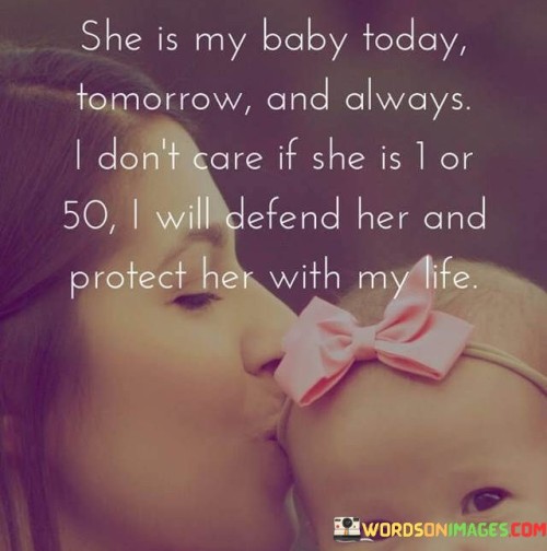 The quote "She is my baby today, tomorrow, and always. I don't care if she is 1 or 50; I will defend her and protect her with my life" expresses an unwavering and unconditional love and commitment towards someone. It signifies a deep emotional bond and a sense of fierce protectiveness.
The phrase "she is my baby" suggests an intimate connection, often associated with a parent and child relationship. It represents a profound affection, care, and responsibility for the person mentioned. The quote emphasizes that this love and dedication are not bound by age or time. Regardless of the individual's age, whether they are a young child or an adult, the speaker is unwavering in their commitment to protect and defend them.
The statement highlights the speaker's willingness to go to great lengths, even risking their own life, to ensure the safety and well-being of the person they cherish. It reflects a selfless and sacrificial attitude, emphasizing their determination to shield the person from harm or adversity.
This quote encapsulates the idea of unconditional love, transcending the boundaries of age and circumstance. It demonstrates an unbreakable bond and a sense of loyalty that persists throughout the course of time. It conveys the sentiment that regardless of external factors, the speaker's love and dedication towards the individual remain constant and unwavering.

In essence, this quote conveys a profound sense of protectiveness and devotion towards someone. It illustrates the depth of the speaker's love, their commitment to their well-being, and their readiness to face any challenge or danger to ensure their safety. It serves as a testament to the enduring and selfless nature of love, extending beyond age or any other limitations.