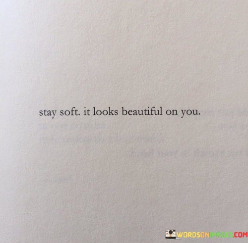 Stay-Soft-It-Looks-Beautiful-On-You-Quotes.jpeg