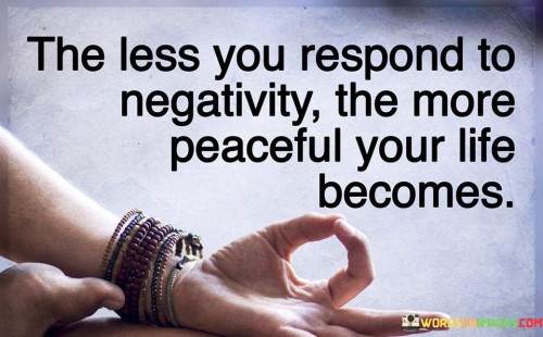 The Less You Respond To Negativity The More Quotes