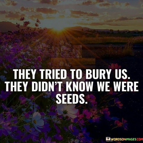 They Tried To Bury Us They Didn't Know Quotes