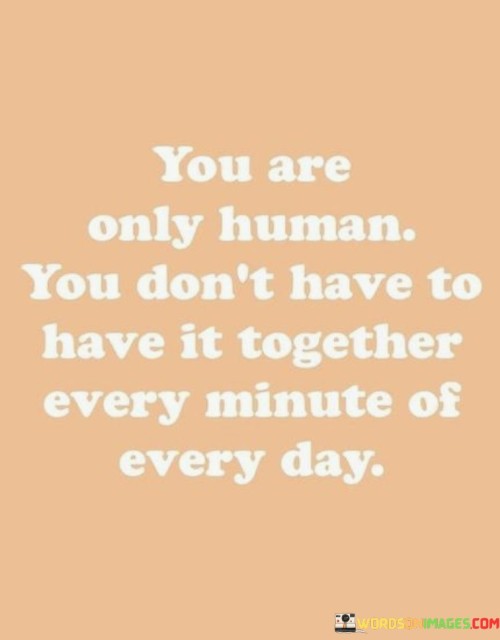 You Are Only Human You Don't Have To Quotes