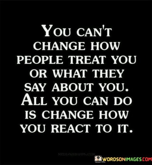 You Can't Change How People Treat You Quotes