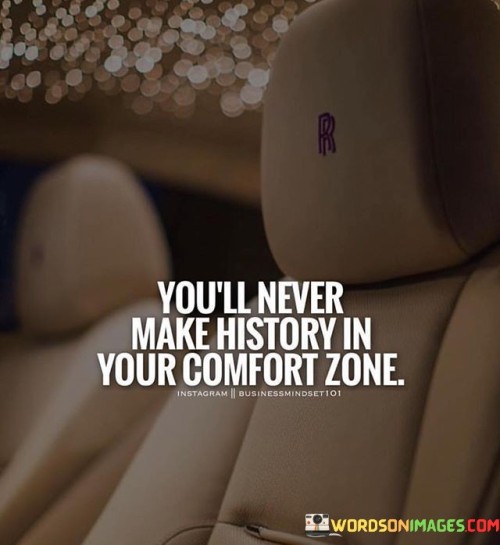 You'll Never Make History In Your Comfort Zone Quotes