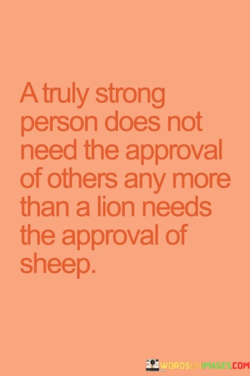 A Truly Strong Person Does Not Need The Approval Of Quotes
