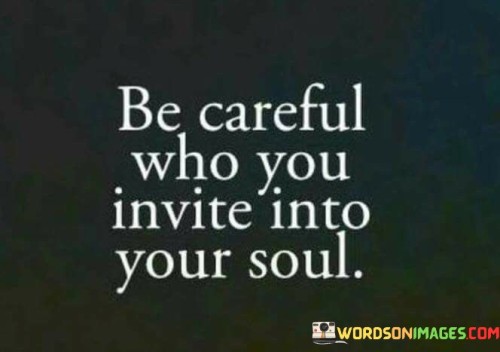 Be Careful Who You Invite Into Your Soul Quotes