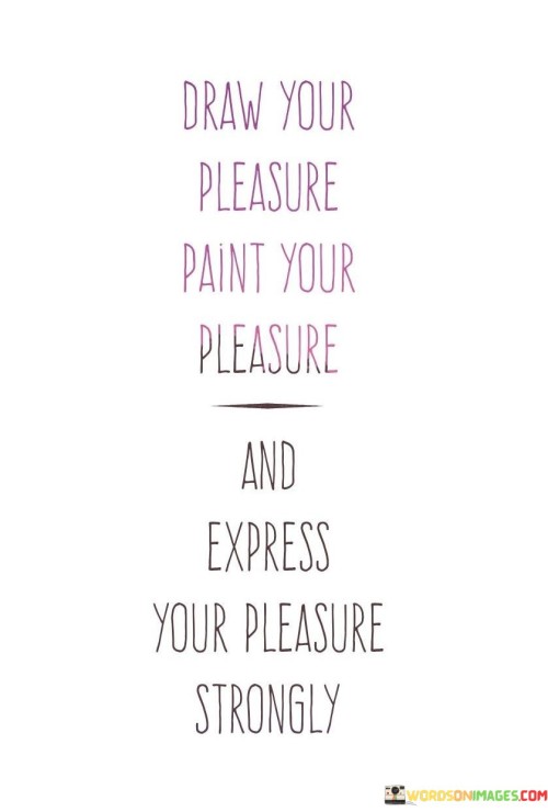 Draw-Your-Pleasure-Paint-Your-Pleasure-Quotes.jpeg