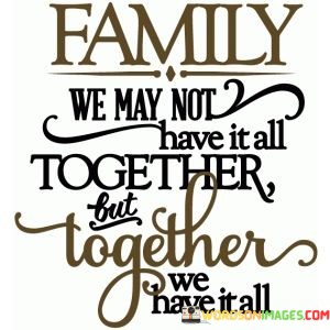 Family-We-May-Not-Have-It-All-Together-Quotes.jpeg