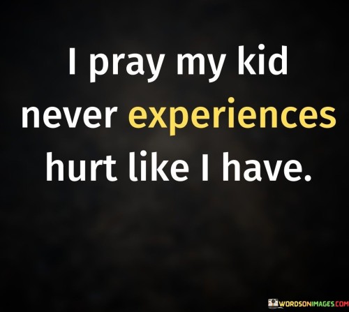 I-Pray-My-Kid-Never-Experiences-Hurt-Quotes.jpeg